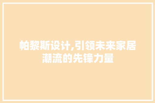 帕黎斯设计,引领未来家居潮流的先锋力量 帕黎斯设计,引领未来家居潮流的先锋力量 SEO关键词