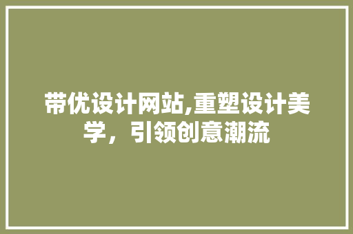 带优设计网站,重塑设计美学，引领创意潮流 带优设计网站,重塑设计美学，引领创意潮流 SEO关键词