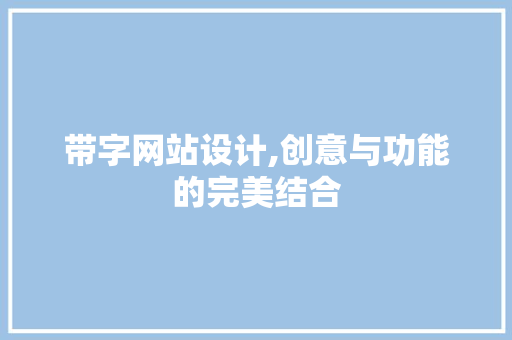 带字网站设计,创意与功能的完美结合 带字网站设计,创意与功能的完美结合 搜狗SEO