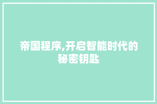 帝国程序,开启智能时代的秘密钥匙 帝国程序,开启智能时代的秘密钥匙 必应SEO