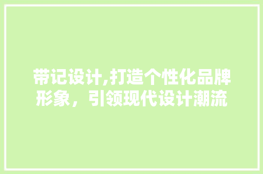 带记设计,打造个性化品牌形象，引领现代设计潮流 带记设计,打造个性化品牌形象，引领现代设计潮流 SEO关键词