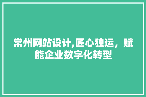 常州网站设计,匠心独运，赋能企业数字化转型 常州网站设计,匠心独运，赋能企业数字化转型 SEO关键词