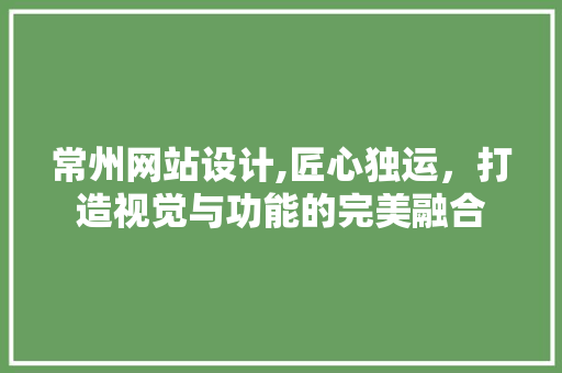 常州网站设计,匠心独运，打造视觉与功能的完美融合 常州网站设计,匠心独运，打造视觉与功能的完美融合 搜狗SEO