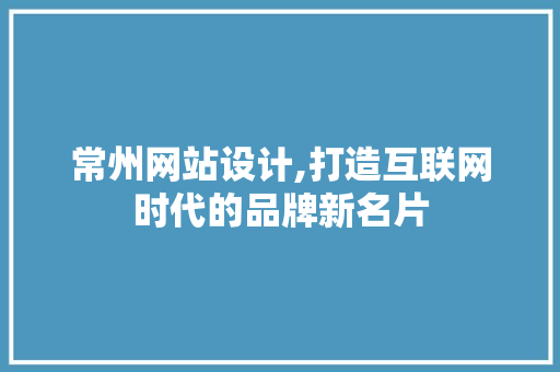 常州网站设计,打造互联网时代的品牌新名片 常州网站设计,打造互联网时代的品牌新名片 百度SEO
