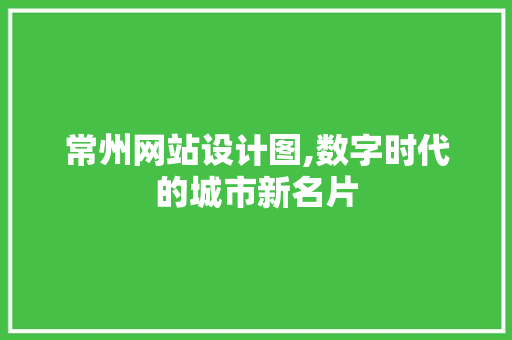 常州网站设计图,数字时代的城市新名片 常州网站设计图,数字时代的城市新名片 SEO关键词