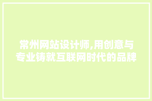 常州网站设计师,用创意与专业铸就互联网时代的品牌新篇章 常州网站设计师,用创意与专业铸就互联网时代的品牌新篇章 SEO关键词