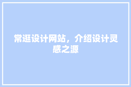 常逛设计网站，介绍设计灵感之源 常逛设计网站，介绍设计灵感之源 百度SEO