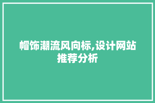 帽饰潮流风向标,设计网站推荐分析 帽饰潮流风向标,设计网站推荐分析 神马SEO