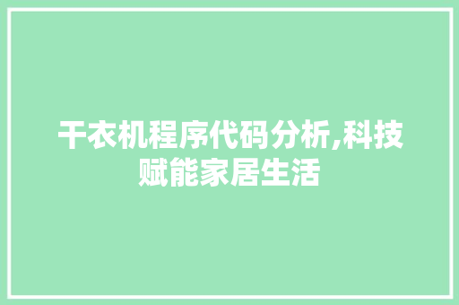 干衣机程序代码分析,科技赋能家居生活 干衣机程序代码分析,科技赋能家居生活 搜狗SEO