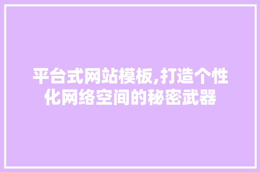 平台式网站模板,打造个性化网络空间的秘密武器 平台式网站模板,打造个性化网络空间的秘密武器 SEO关键词