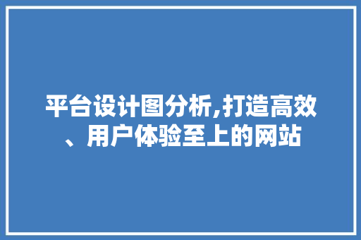 平台设计图分析,打造高效、用户体验至上的网站 平台设计图分析,打造高效、用户体验至上的网站 SEO关键词