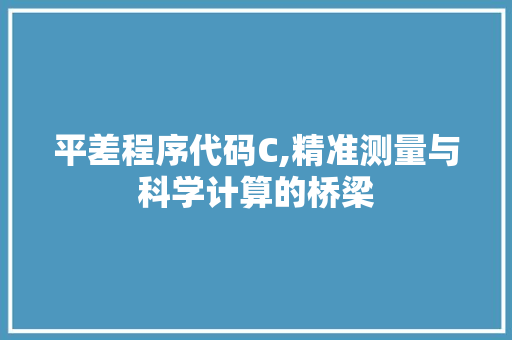 平差程序代码C,精准测量与科学计算的桥梁 平差程序代码C,精准测量与科学计算的桥梁 搜狗SEO