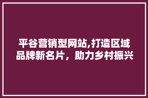 平谷营销型网站,打造区域品牌新名片，助力乡村振兴 平谷营销型网站,打造区域品牌新名片，助力乡村振兴 搜狗SEO