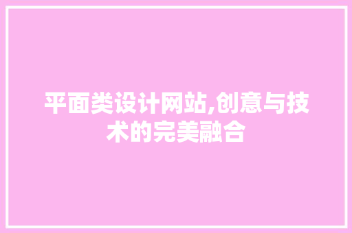 平面类设计网站,创意与技术的完美融合 平面类设计网站,创意与技术的完美融合 搜狗SEO