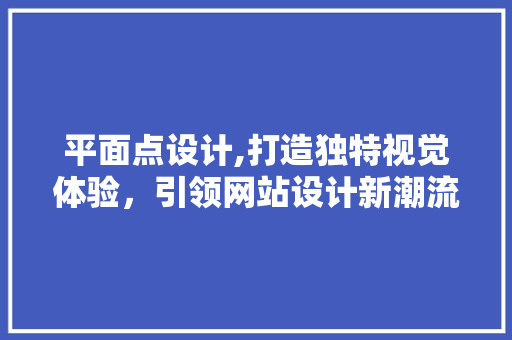 平面点设计,打造独特视觉体验，引领网站设计新潮流 平面点设计,打造独特视觉体验，引领网站设计新潮流 SEO关键词