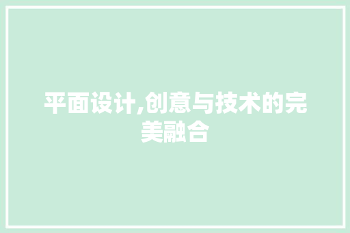 平面设计,创意与技术的完美融合 平面设计,创意与技术的完美融合 网站建设公司
