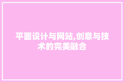 平面设计与网站,创意与技术的完美融合 平面设计与网站,创意与技术的完美融合 搜狗SEO