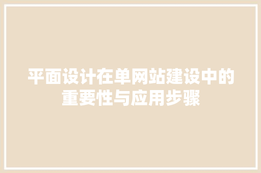 平面设计在单网站建设中的重要性与应用步骤 必应SEO 平面设计在单网站建设中的重要性与应用步骤 平面设计在单网站建设中的重要性与应用步骤 必应SEO
