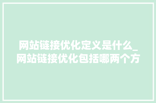 网站链接优化定义是什么_网站链接优化包括哪两个方面。 网站链接优化定义是什么_网站链接优化包括哪两个方面。 网站建设公司