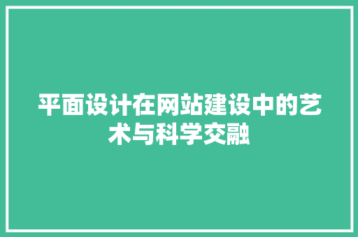 平面设计在网站建设中的艺术与科学交融 平面设计在网站建设中的艺术与科学交融 神马SEO