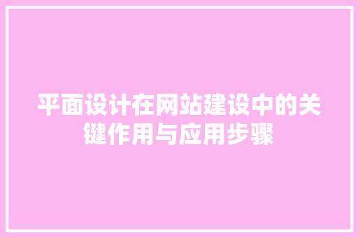 平面设计在网站建设中的关键作用与应用步骤 平面设计在网站建设中的关键作用与应用步骤 SEO关键词
