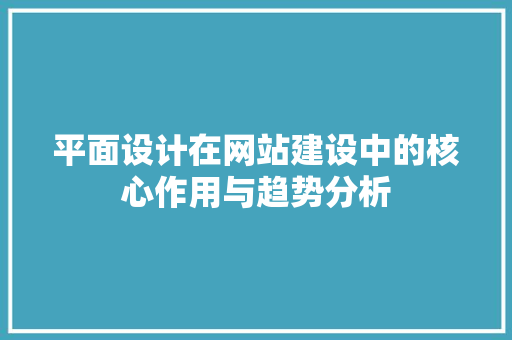 平面设计在网站建设中的核心作用与趋势分析 平面设计在网站建设中的核心作用与趋势分析 SEO关键词