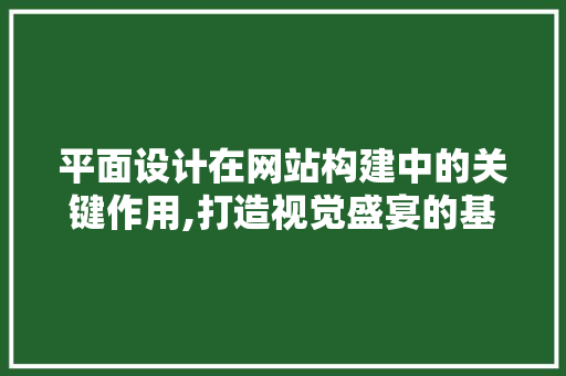 平面设计在网站构建中的关键作用,打造视觉盛宴的基石 平面设计在网站构建中的关键作用,打造视觉盛宴的基石 必应SEO