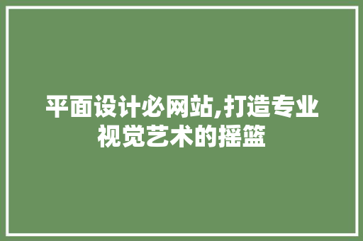 平面设计必网站,打造专业视觉艺术的摇篮 平面设计必网站,打造专业视觉艺术的摇篮 必应SEO