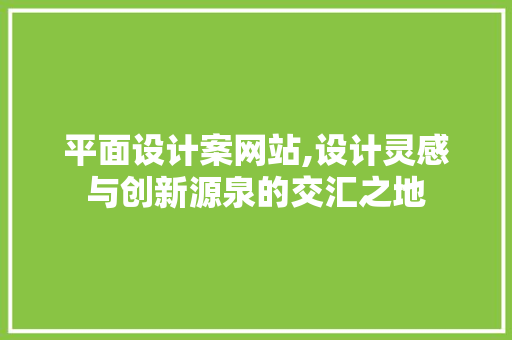 平面设计案网站,设计灵感与创新源泉的交汇之地 平面设计案网站,设计灵感与创新源泉的交汇之地 必应SEO