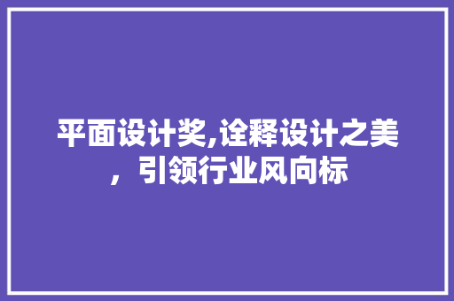 平面设计奖,诠释设计之美，引领行业风向标 平面设计奖,诠释设计之美，引领行业风向标 网站建设公司