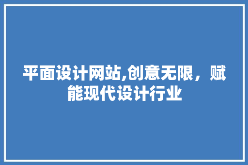 平面设计网站,创意无限，赋能现代设计行业 平面设计网站,创意无限，赋能现代设计行业 网站建设公司