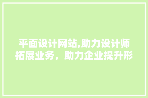 平面设计网站,助力设计师拓展业务，助力企业提升形象 平面设计网站,助力设计师拓展业务，助力企业提升形象 SEO关键词