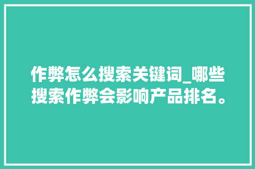 作弊怎么搜索关键词_哪些搜索作弊会影响产品排名。 作弊怎么搜索关键词_哪些搜索作弊会影响产品排名。 SEO关键词