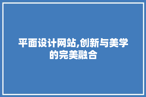 平面设计网站,创新与美学的完美融合 平面设计网站,创新与美学的完美融合 搜狗SEO