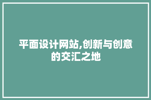平面设计网站,创新与创意的交汇之地 平面设计网站,创新与创意的交汇之地 网站建设公司