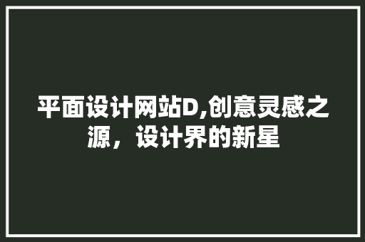 平面设计网站D,创意灵感之源，设计界的新星 平面设计网站D,创意灵感之源，设计界的新星 搜狗SEO