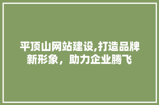 平顶山网站建设,打造品牌新形象，助力企业腾飞 平顶山网站建设,打造品牌新形象，助力企业腾飞 必应SEO