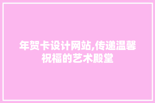 年贺卡设计网站,传递温馨祝福的艺术殿堂 年贺卡设计网站,传递温馨祝福的艺术殿堂 神马SEO