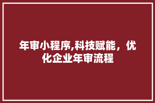 年审小程序,科技赋能，优化企业年审流程 年审小程序,科技赋能，优化企业年审流程 搜狗SEO