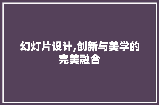 幻灯片设计,创新与美学的完美融合 幻灯片设计,创新与美学的完美融合 搜狗SEO