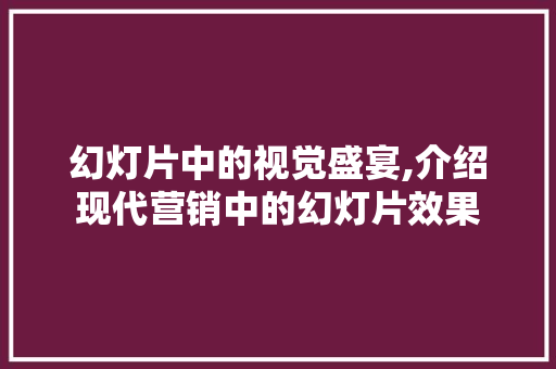 幻灯片中的视觉盛宴,介绍现代营销中的幻灯片效果 幻灯片中的视觉盛宴,介绍现代营销中的幻灯片效果 搜狗SEO