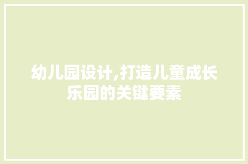 幼儿园设计,打造儿童成长乐园的关键要素 幼儿园设计,打造儿童成长乐园的关键要素 必应SEO