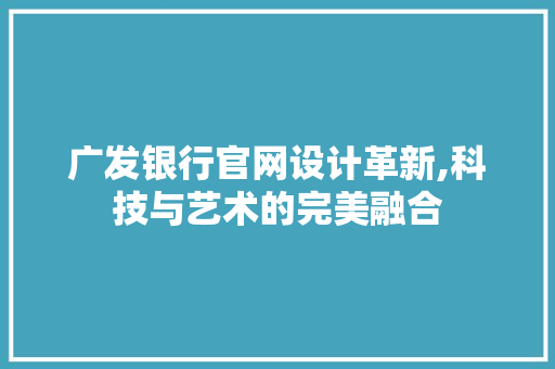 广发银行官网设计革新,科技与艺术的完美融合 广发银行官网设计革新,科技与艺术的完美融合 搜狗SEO