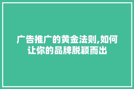 广告推广的黄金法则,如何让你的品牌脱颖而出 广告推广的黄金法则,如何让你的品牌脱颖而出 网站建设公司