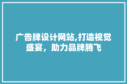 广告牌设计网站,打造视觉盛宴，助力品牌腾飞 广告牌设计网站,打造视觉盛宴，助力品牌腾飞 神马SEO