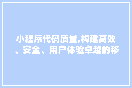 小程序代码质量,构建高效、安全、用户体验卓越的移动应用 小程序代码质量,构建高效、安全、用户体验卓越的移动应用 SEO关键词