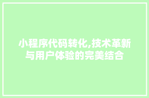 小程序代码转化,技术革新与用户体验的完美结合 小程序代码转化,技术革新与用户体验的完美结合 百度SEO