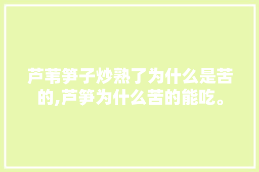 芦苇笋子炒熟了为什么是苦的,芦笋为什么苦的能吃。 芦苇笋子炒熟了为什么是苦的,芦笋为什么苦的能吃。 百度SEO