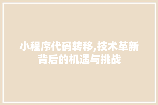 小程序代码转移,技术革新背后的机遇与挑战 小程序代码转移,技术革新背后的机遇与挑战 百度SEO