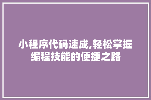小程序代码速成,轻松掌握编程技能的便捷之路 小程序代码速成,轻松掌握编程技能的便捷之路 搜狗SEO